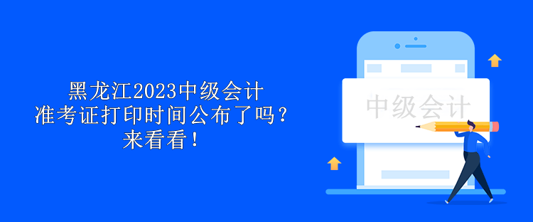 黑龍江2023中級會(huì)計(jì)準(zhǔn)考證打印時(shí)間公布了嗎？來看看！