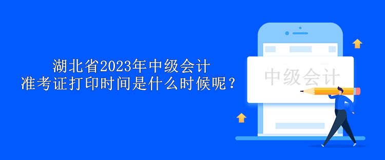 湖北省2023年中級會計準(zhǔn)考證打印時間是什么時候呢？