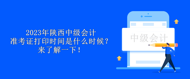 2023年陜西中級會計準考證打印時間是什么時候？來了解一下！