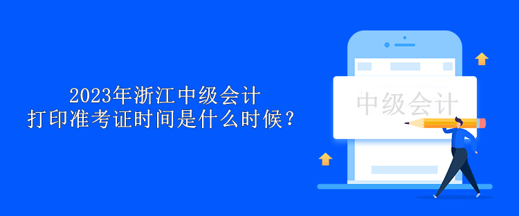 2023年浙江中級(jí)會(huì)計(jì)打印準(zhǔn)考證時(shí)間是什么時(shí)候？