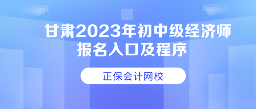 甘肅2023年初中級(jí)經(jīng)濟(jì)師報(bào)名入口及程序