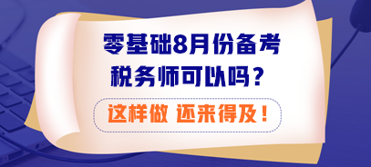 零基礎(chǔ)8月份備考稅務(wù)師可以嗎？