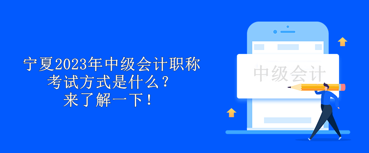 寧夏2023年中級會計職稱考試方式是什么？來了解一下！