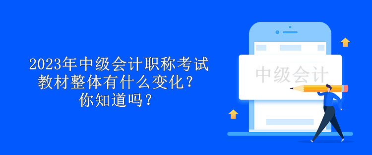 2023年中級(jí)會(huì)計(jì)職稱考試教材整體有什么變化？你知道嗎？