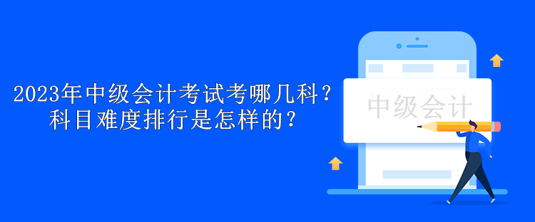 2023年中級會計(jì)考試考哪幾科？科目難度排行是怎樣的？