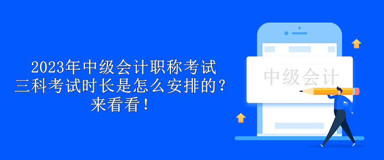 2023年中級會計職稱考試三科考試時長是怎么安排的？來看看！