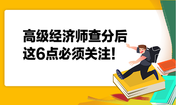 高級(jí)經(jīng)濟(jì)師查分后，這6點(diǎn)必須關(guān)注！