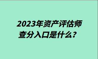 2023年資產(chǎn)評估師查分入口是什么？