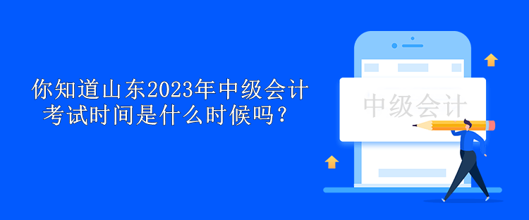 你知道山東2023年中級會計考試時間是什么時候嗎？