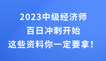 2023中級經(jīng)濟師百日沖刺開始 這些干貨資料你一定要拿！