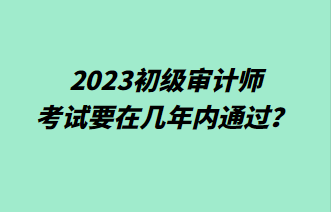 2023初級審計師考試要在幾年內(nèi)通過？