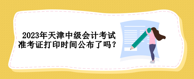 2023年天津中級會計考試準(zhǔn)考證打印時間公布了嗎？