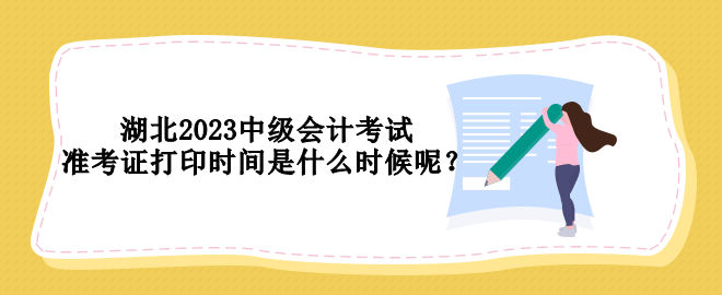 湖北2023中級會計考試準(zhǔn)考證打印時間是什么時候呢？