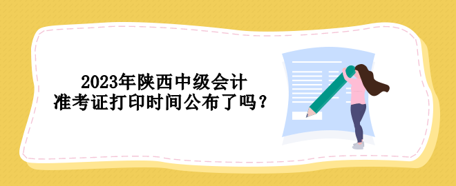 2023年陜西中級會計準考證打印時間公布了嗎？