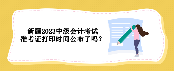 新疆2023中級會計(jì)考試準(zhǔn)考證打印時間公布了嗎？