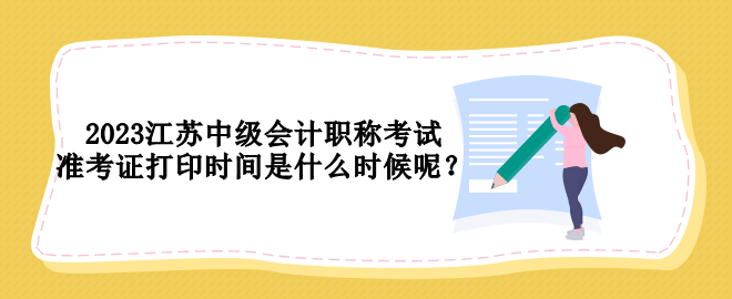 2023江蘇中級會計職稱考試準考證打印時間是什么時候呢？