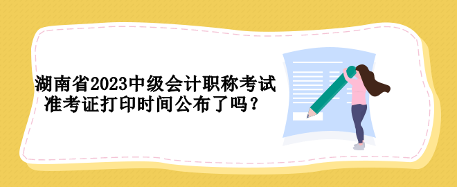 湖南省2023中級會計職稱考試準考證打印時間公布了嗎？