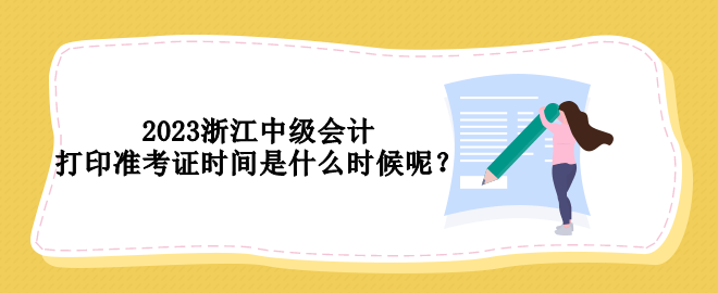 2023浙江中級會計打印準(zhǔn)考證時間是什么時候呢？