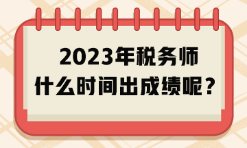 2023年稅務(wù)師什么時(shí)間出成績(jī)呢？