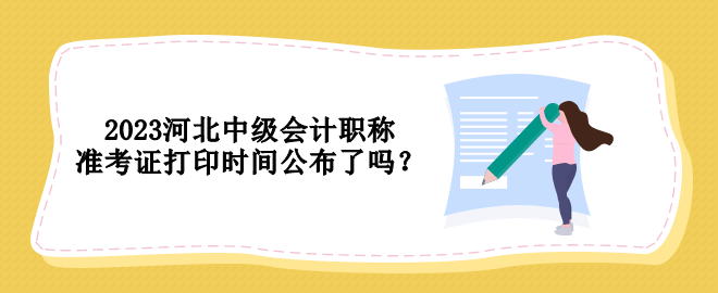 2023河北中級會計職稱準(zhǔn)考證打印時間公布了嗎？