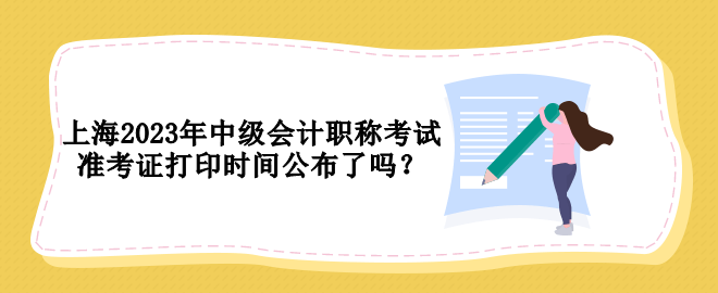 上海2023年中級(jí)會(huì)計(jì)職稱考試準(zhǔn)考證打印時(shí)間公布了嗎？