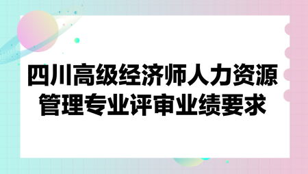 四川高級經濟師人力資源管理專業(yè)評審業(yè)績要求