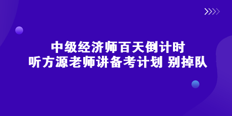 中級經(jīng)濟(jì)師百天倒計(jì)時 聽方源老師講備考計(jì)劃 別掉隊(duì)