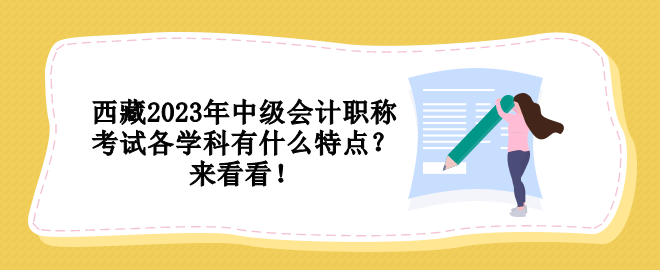 西藏2023年中級(jí)會(huì)計(jì)職稱考試各學(xué)科有什么特點(diǎn)？來看看！