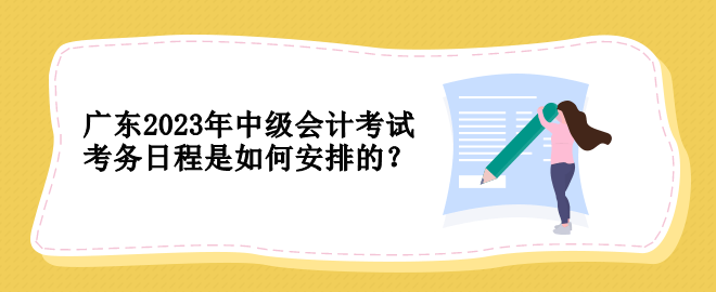 廣東2023年中級會計考試考務(wù)日程是如何安排的？