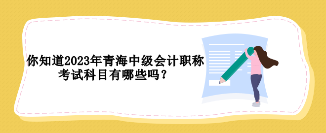 你知道2023年青海中級會計職稱考試科目有哪些嗎？