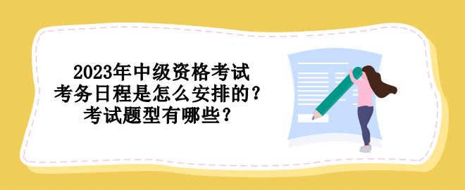 2023年中級(jí)資格考試考務(wù)日程是怎么安排的？考試題型有哪些？