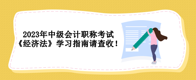 2023年中級會計職稱考試 《經(jīng)濟法》學習指南請查收！