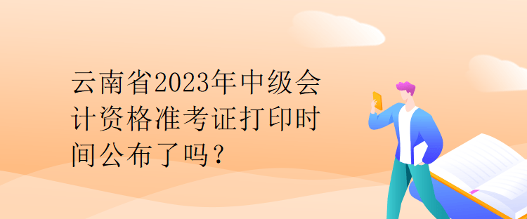 云南省2023年中級會計資格準(zhǔn)考證打印時間公布了嗎？