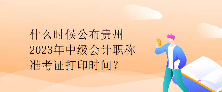 什么時(shí)候公布貴州2023年中級(jí)會(huì)計(jì)職稱準(zhǔn)考證打印時(shí)間？