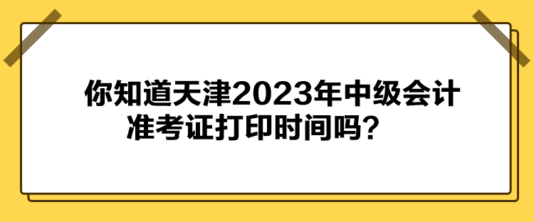 你知道天津2023年中級(jí)會(huì)計(jì)準(zhǔn)考證打印時(shí)間嗎？