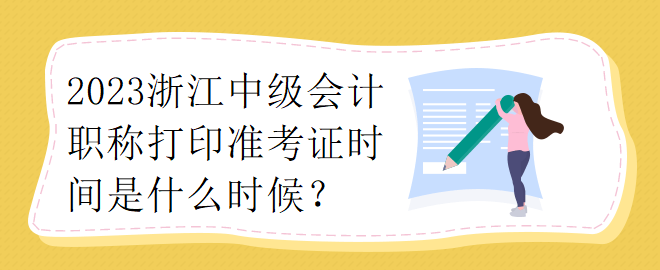 2023浙江中級(jí)會(huì)計(jì)職稱(chēng)打印準(zhǔn)考證時(shí)間是什么時(shí)候？