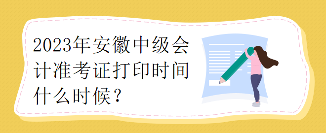 2023年安徽中級會計準(zhǔn)考證打印時間什么時候？