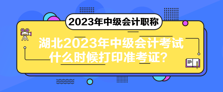 湖北2023年中級會計(jì)考試什么時候打印準(zhǔn)考證？