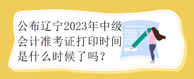 公布遼寧2023年中級(jí)會(huì)計(jì)準(zhǔn)考證打印時(shí)間是什么時(shí)候了嗎？