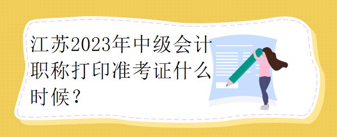 江蘇2023年中級會計職稱打印準考證什么時候？