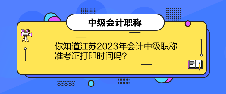 你知道江蘇2023年會計中級職稱準(zhǔn)考證打印時間嗎？