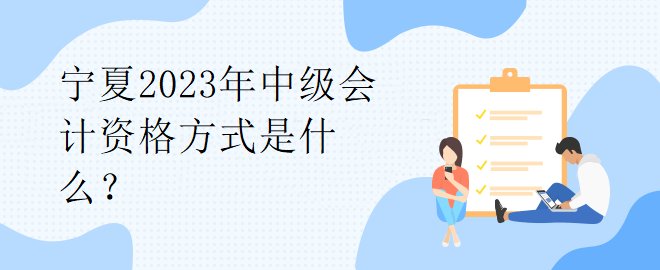 寧夏2023年中級會計資格方式是什么？