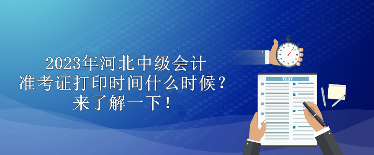 2023年河北中級(jí)會(huì)計(jì)準(zhǔn)考證打印時(shí)間什么時(shí)候？來了解一下！