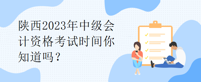 陜西2023年中級會計資格考試時間你知道嗎？