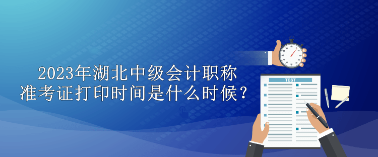 2023年湖北中級會計職稱準考證打印時間是什么時候？