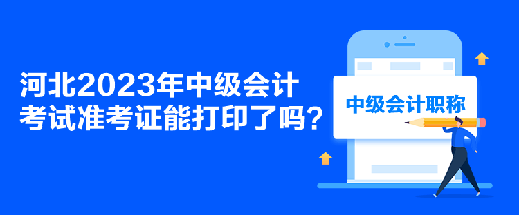 河北2023年中級會計考試準(zhǔn)考證能打印了嗎？