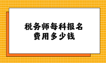 稅務(wù)師每科報名費用多少錢？