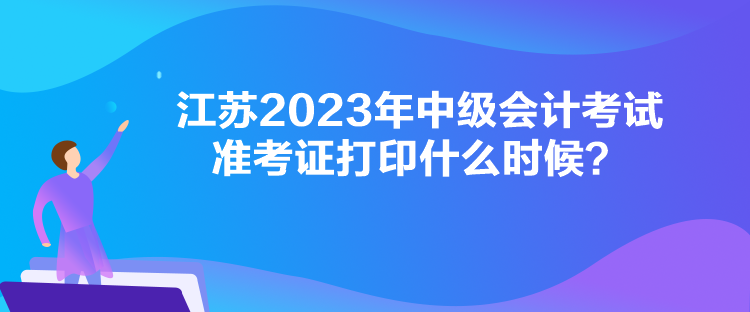 江蘇2023年中級(jí)會(huì)計(jì)考試準(zhǔn)考證打印什么時(shí)候？