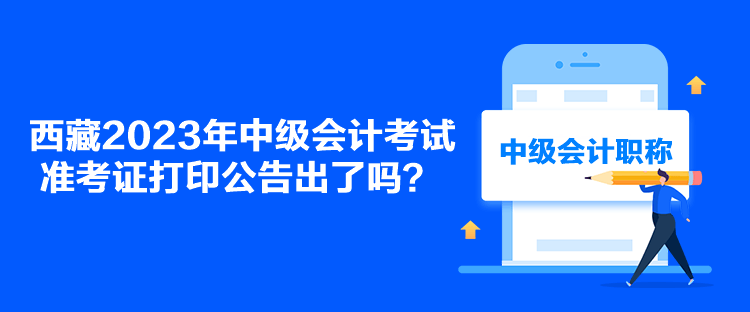 西藏2023年中級會計考試準考證打印公告出了嗎？