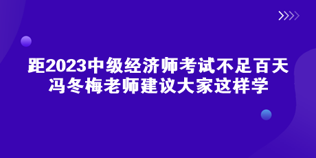 距中級經(jīng)濟師考試不足百天 馮冬梅老師建議大家這樣學